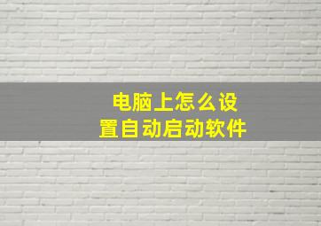 电脑上怎么设置自动启动软件