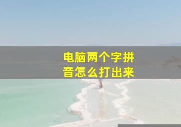 电脑两个字拼音怎么打出来