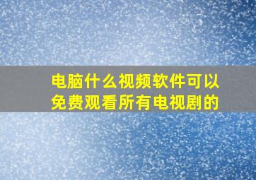 电脑什么视频软件可以免费观看所有电视剧的