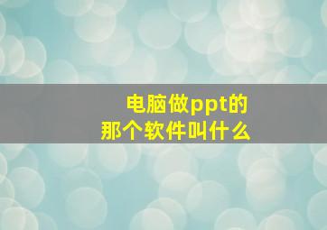 电脑做ppt的那个软件叫什么