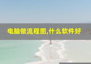 电脑做流程图,什么软件好