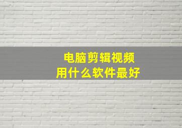 电脑剪辑视频用什么软件最好