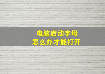 电脑启动字母怎么办才能打开