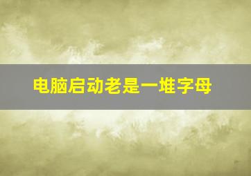 电脑启动老是一堆字母