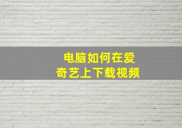 电脑如何在爱奇艺上下载视频