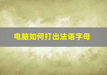 电脑如何打出法语字母