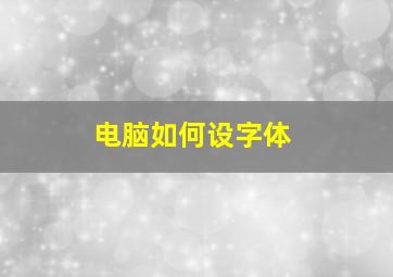 电脑如何设字体