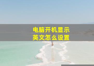 电脑开机显示英文怎么设置