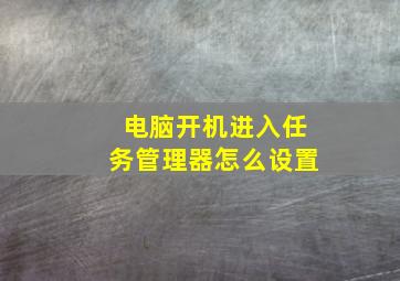 电脑开机进入任务管理器怎么设置