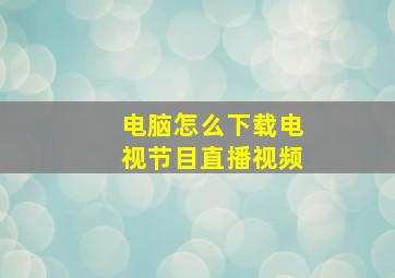 电脑怎么下载电视节目直播视频