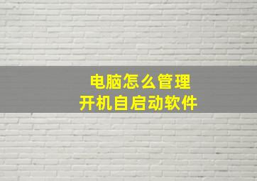 电脑怎么管理开机自启动软件