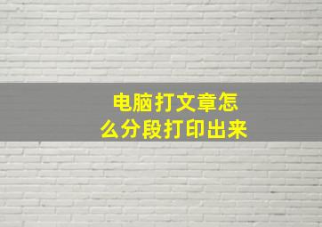 电脑打文章怎么分段打印出来