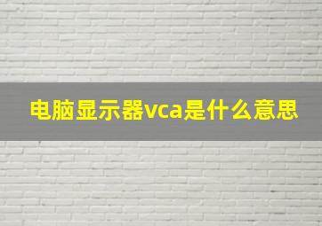 电脑显示器vca是什么意思