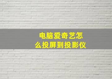 电脑爱奇艺怎么投屏到投影仪