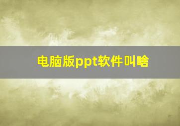 电脑版ppt软件叫啥