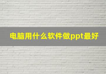 电脑用什么软件做ppt最好