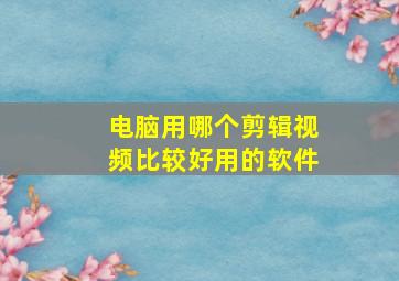 电脑用哪个剪辑视频比较好用的软件