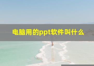 电脑用的ppt软件叫什么