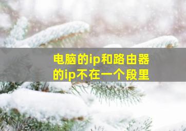 电脑的ip和路由器的ip不在一个段里