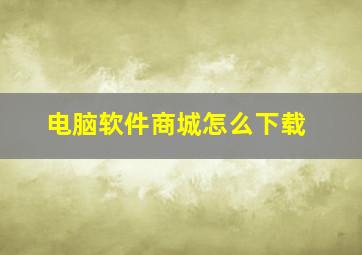 电脑软件商城怎么下载