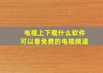 电视上下载什么软件可以看免费的电视频道