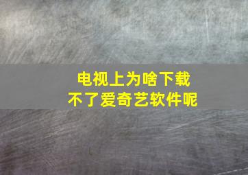 电视上为啥下载不了爱奇艺软件呢