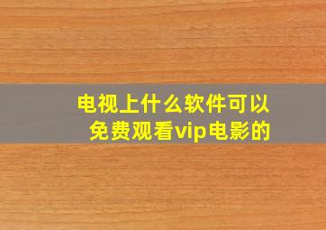 电视上什么软件可以免费观看vip电影的