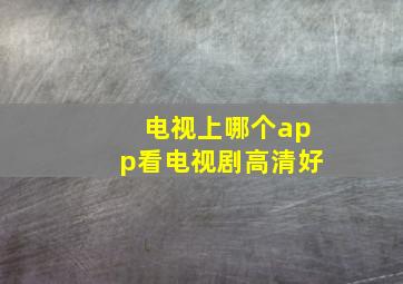 电视上哪个app看电视剧高清好