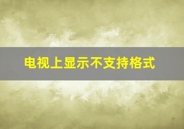 电视上显示不支持格式