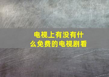 电视上有没有什么免费的电视剧看