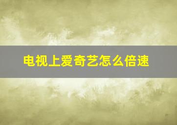 电视上爱奇艺怎么倍速