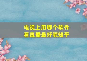 电视上用哪个软件看直播最好呢知乎