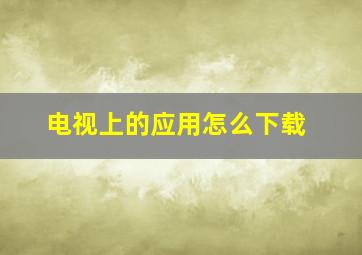 电视上的应用怎么下载