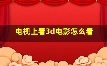 电视上看3d电影怎么看