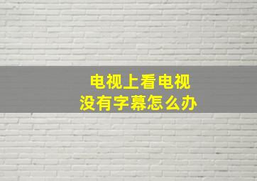 电视上看电视没有字幕怎么办