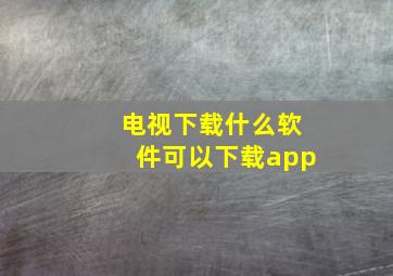 电视下载什么软件可以下载app