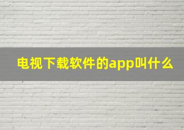 电视下载软件的app叫什么