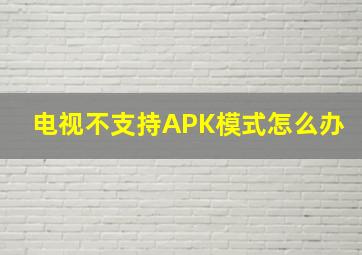 电视不支持APK模式怎么办