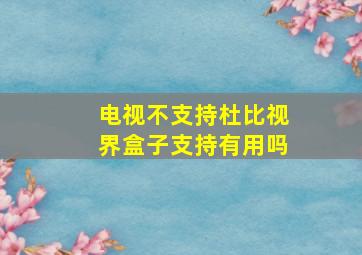 电视不支持杜比视界盒子支持有用吗