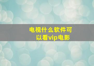 电视什么软件可以看vip电影