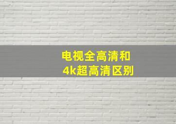 电视全高清和4k超高清区别