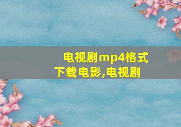 电视剧mp4格式下载电影,电视剧