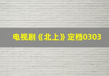 电视剧《北上》定档0303