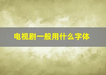 电视剧一般用什么字体