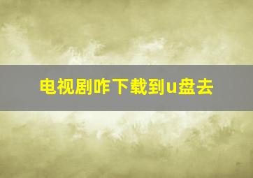 电视剧咋下载到u盘去