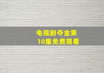 电视剧夺金第10集免费观看