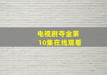 电视剧夺金第10集在线观看