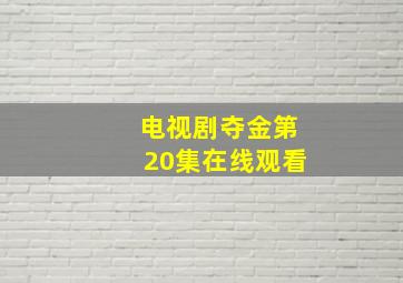 电视剧夺金第20集在线观看