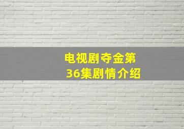 电视剧夺金第36集剧情介绍