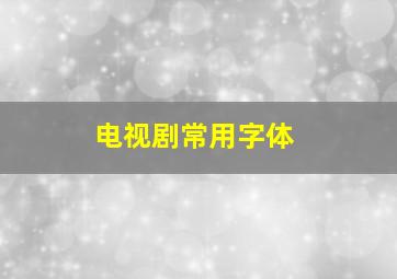 电视剧常用字体